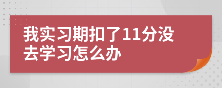 我实习期扣了11分没去学习怎么办