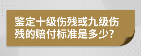 鉴定十级伤残或九级伤残的赔付标准是多少?