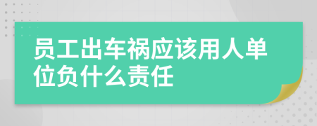 员工出车祸应该用人单位负什么责任