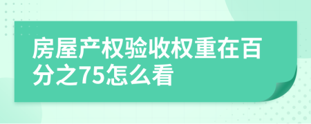 房屋产权验收权重在百分之75怎么看