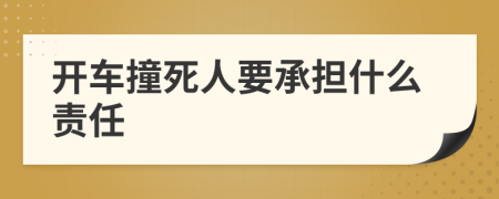 开车撞死人要承担什么责任