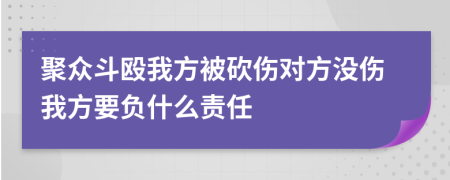 聚众斗殴我方被砍伤对方没伤我方要负什么责任