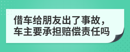 借车给朋友出了事故，车主要承担赔偿责任吗