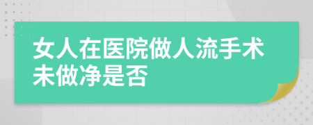 女人在医院做人流手术未做净是否