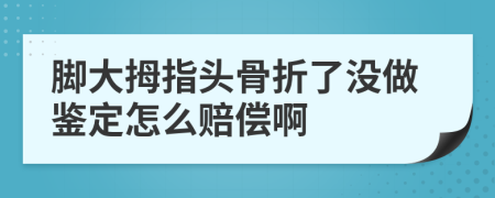 脚大拇指头骨折了没做鉴定怎么赔偿啊