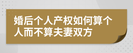 婚后个人产权如何算个人而不算夫妻双方