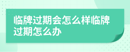 临牌过期会怎么样临牌过期怎么办
