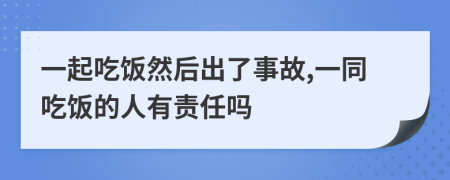 一起吃饭然后出了事故,一同吃饭的人有责任吗