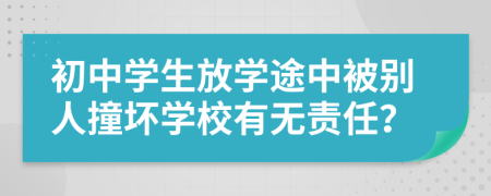 初中学生放学途中被别人撞坏学校有无责任？