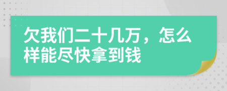 欠我们二十几万，怎么样能尽快拿到钱