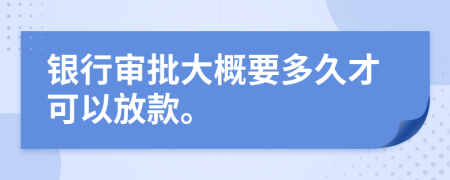 银行审批大概要多久才可以放款。