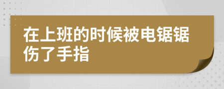 在上班的时候被电锯锯伤了手指