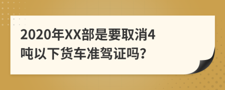 2020年XX部是要取消4吨以下货车准驾证吗？