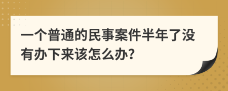 一个普通的民事案件半年了没有办下来该怎么办？