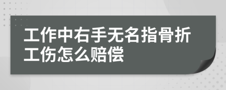 工作中右手无名指骨折工伤怎么赔偿
