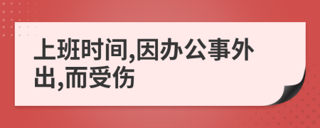 上班时间,因办公事外出,而受伤