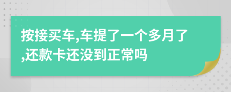 按接买车,车提了一个多月了,还款卡还没到正常吗