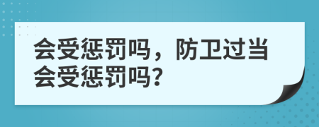 会受惩罚吗，防卫过当会受惩罚吗？