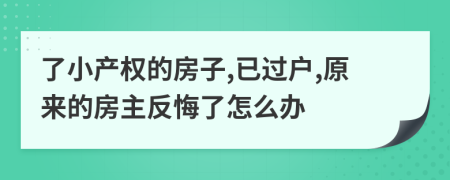 了小产权的房子,已过户,原来的房主反悔了怎么办