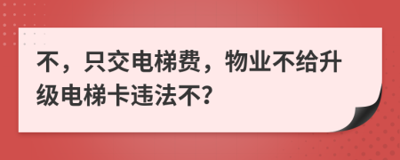 不，只交电梯费，物业不给升级电梯卡违法不？