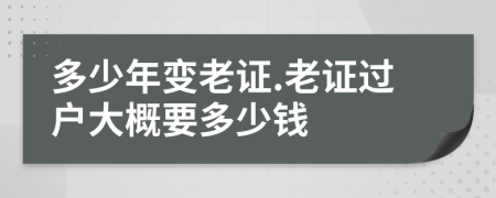 多少年变老证.老证过户大概要多少钱