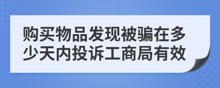 购买物品发现被骗在多少天内投诉工商局有效