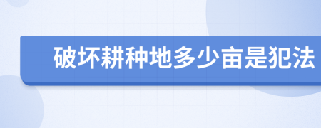 破坏耕种地多少亩是犯法