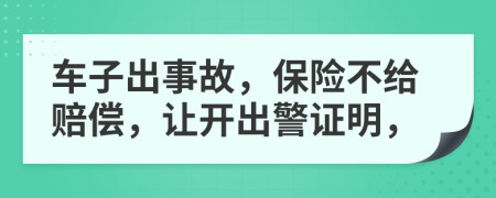 车子出事故，保险不给赔偿，让开出警证明，