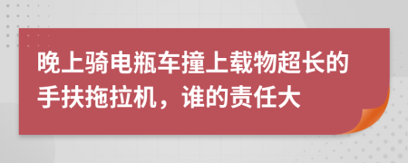 晚上骑电瓶车撞上载物超长的手扶拖拉机，谁的责任大