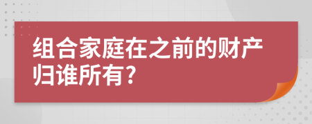 组合家庭在之前的财产归谁所有?