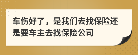 车伤好了，是我们去找保险还是要车主去找保险公司