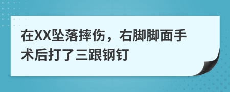 在XX坠落摔伤，右脚脚面手术后打了三跟钢钉