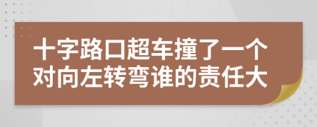 十字路口超车撞了一个对向左转弯谁的责任大
