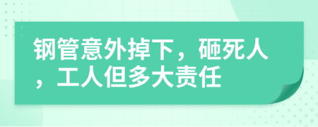 钢管意外掉下，砸死人，工人但多大责任