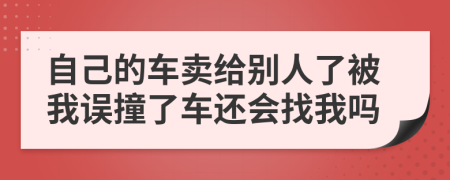 自己的车卖给别人了被我误撞了车还会找我吗