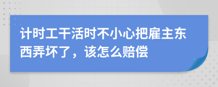 计时工干活时不小心把雇主东西弄坏了，该怎么赔偿