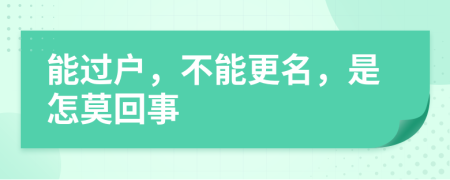 能过户，不能更名，是怎莫回事