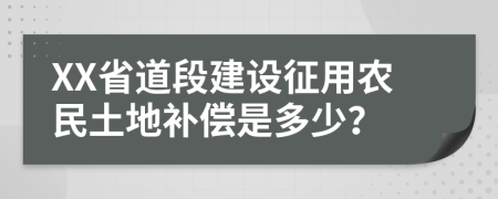 XX省道段建设征用农民土地补偿是多少？