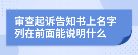 审查起诉告知书上名字列在前面能说明什么