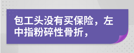 包工头没有买保险，左中指粉碎性骨折，