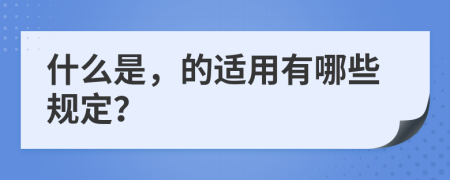 什么是，的适用有哪些规定？