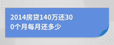 2014房贷140万还300个月每月还多少