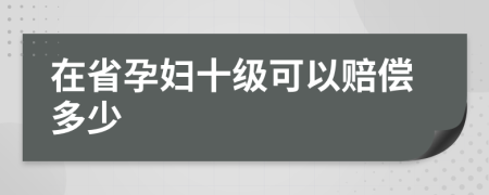 在省孕妇十级可以赔偿多少