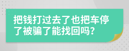 把钱打过去了也把车停了被骗了能找回吗？