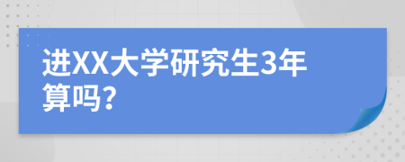 进XX大学研究生3年算吗？