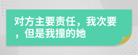 对方主要责任，我次要，但是我撞的她