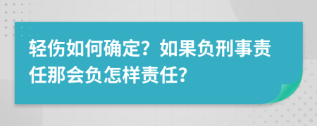 轻伤如何确定？如果负刑事责任那会负怎样责任？