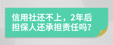 信用社还不上，2年后担保人还承担责任吗？