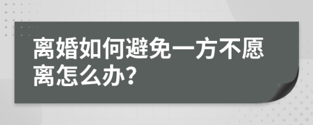 离婚如何避免一方不愿离怎么办？