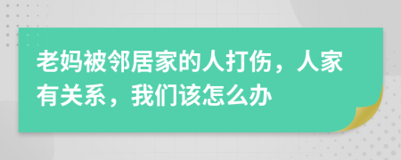 老妈被邻居家的人打伤，人家有关系，我们该怎么办